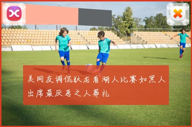 美网友调侃狄龙看湖人比赛如黑人出席最厌恶之人葬礼