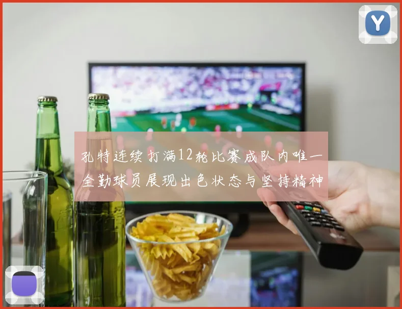 孔特连续打满12轮比赛成队内唯一全勤球员展现出色状态与坚持精神