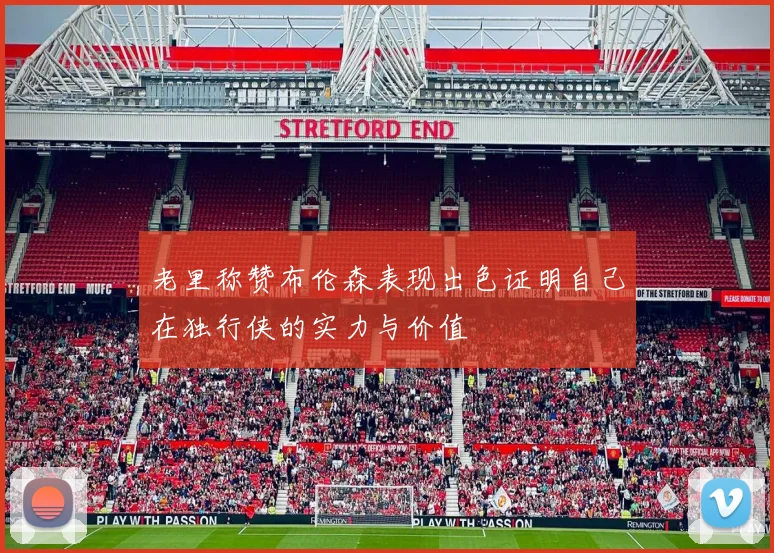 老里称赞布伦森表现出色证明自己在独行侠的实力与价值